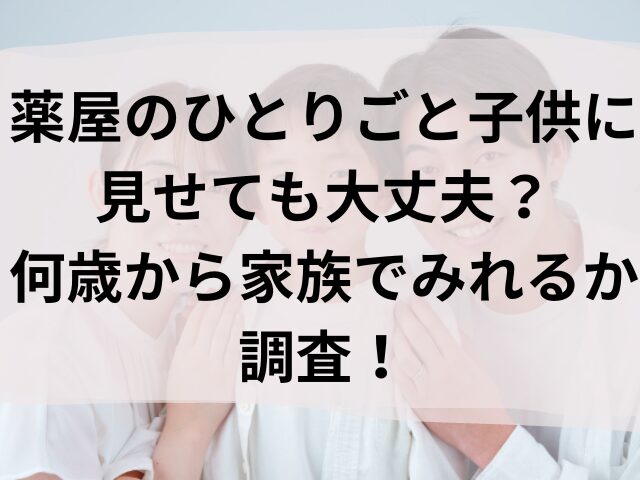 薬屋のひとりごと 子供に見せても 大丈夫 家族 何歳から